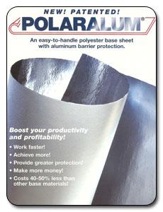 New Pantented! POLARALUM - An easy-to-handle base sheet with aluminum barrier protection. Boost your productivity and profitability! - Works faster! - Achieve more! - Provide greater protection! - Make more money! - Costs 40-50% less than other base materials!.